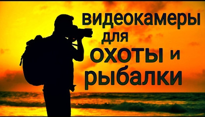 Александр Петричук: Видеокамера для охоты и рыбалки